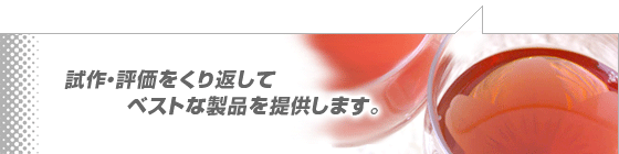 試作・評価をくり返してベストな製品を提供します。